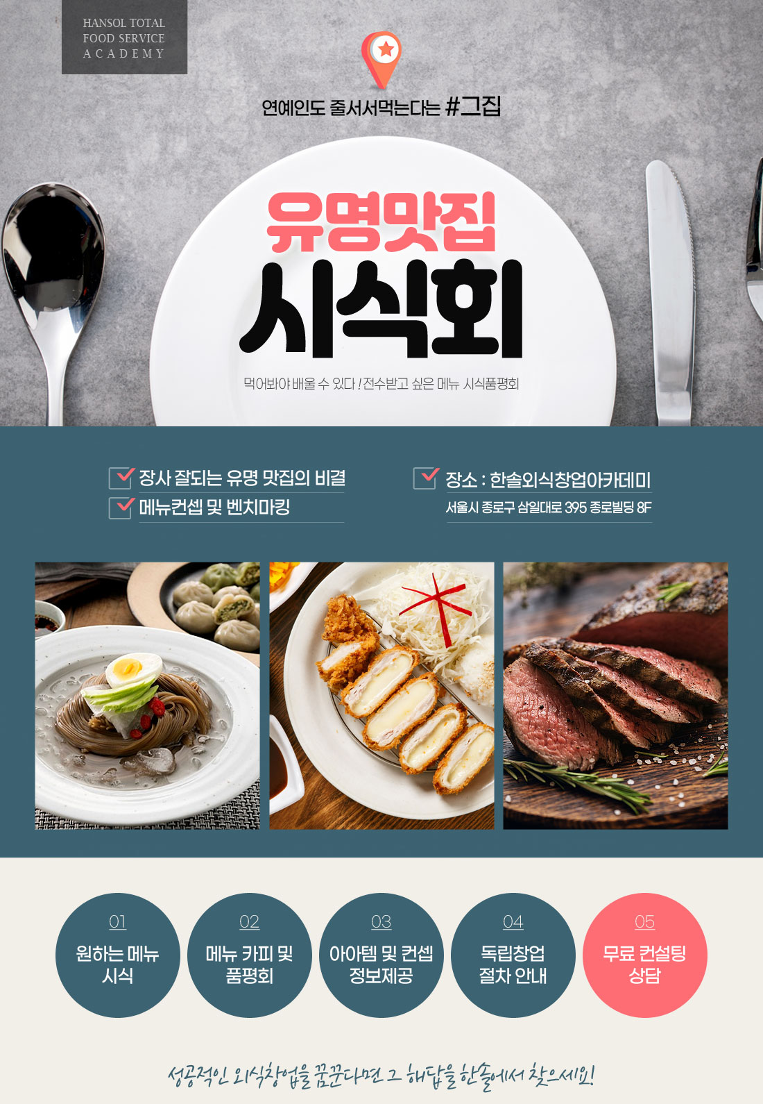 한솔외식창업아카데미 - 장사 잘되는 유명 맛집의 비결
            메뉴컨셉 및 벤치마킹
            장소 한솔외식창업아카데미 서울시 종로구 삼일대로 395 종로빌딩 8층
            성공적인 외식창업을 꿈 꾼다면 그 해답을 한솔에서 찾으세요!